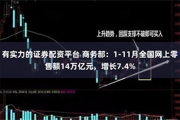 有实力的证券配资平台 商务部：1-11月全国网上零售额14万亿元，增长7.4%