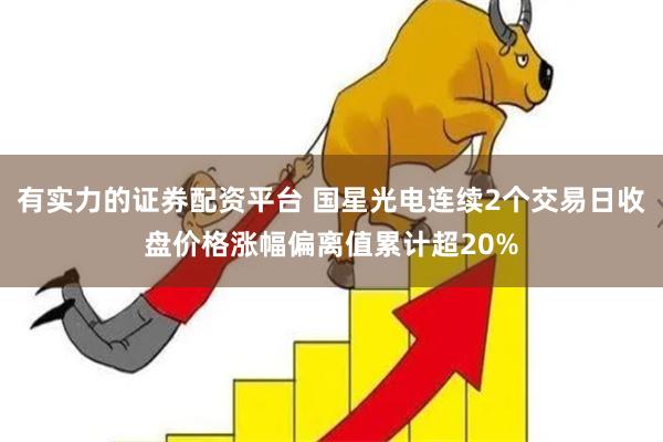 有实力的证券配资平台 国星光电连续2个交易日收盘价格涨幅偏离值累计超20%