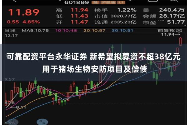 可靠配资平台永华证券 新希望拟募资不超38亿元 用于猪场生物安防项目及偿债