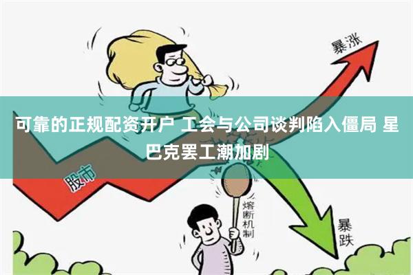 可靠的正规配资开户 工会与公司谈判陷入僵局 星巴克罢工潮加剧