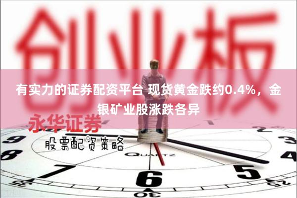 有实力的证券配资平台 现货黄金跌约0.4%，金银矿业股涨跌各异