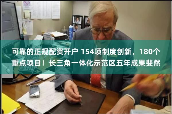 可靠的正规配资开户 154项制度创新，180个重点项目！长三角一体化示范区五年成果斐然