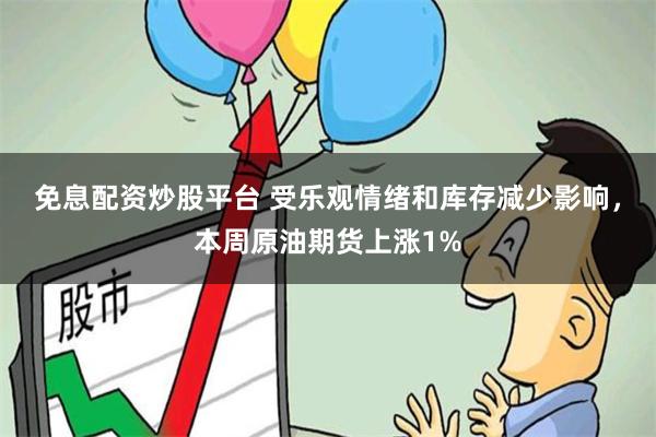 免息配资炒股平台 受乐观情绪和库存减少影响，本周原油期货上涨1%
