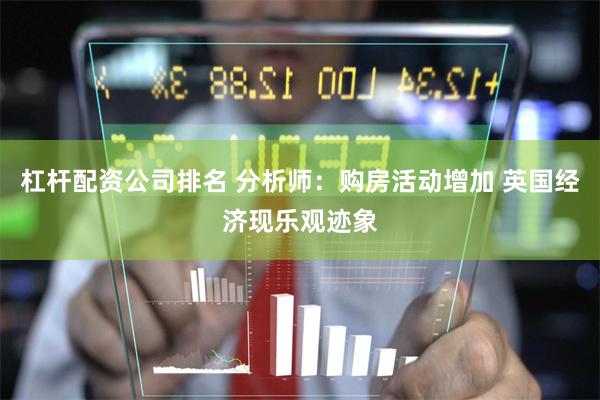 杠杆配资公司排名 分析师：购房活动增加 英国经济现乐观迹象