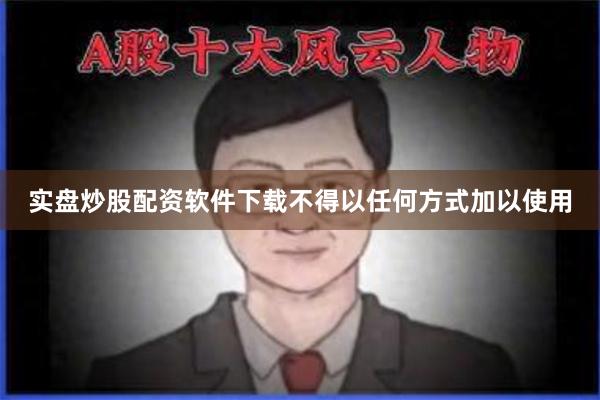 实盘炒股配资软件下载不得以任何方式加以使用
