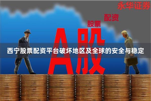 西宁股票配资平台破坏地区及全球的安全与稳定