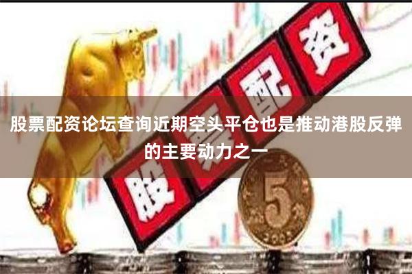 股票配资论坛查询近期空头平仓也是推动港股反弹的主要动力之一