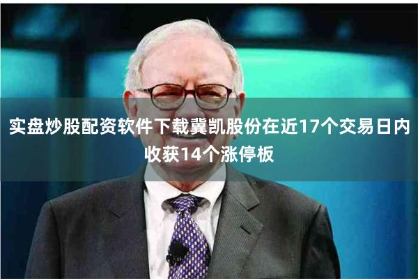 实盘炒股配资软件下载冀凯股份在近17个交易日内收获14个涨停板