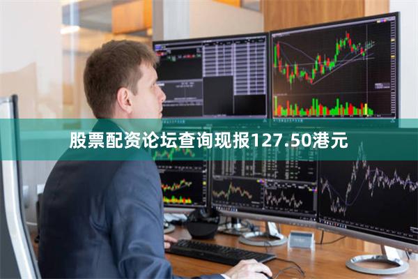 股票配资论坛查询现报127.50港元