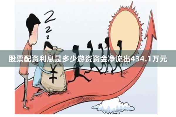股票配资利息是多少游资资金净流出434.1万元