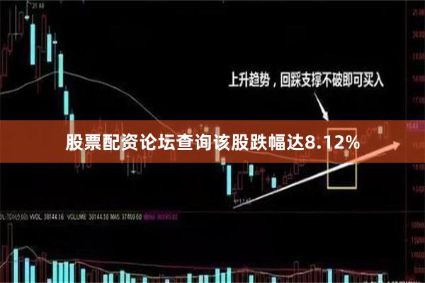 股票配资论坛查询该股跌幅达8.12%