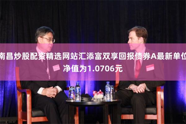 南昌炒股配资精选网站汇添富双享回报债券A最新单位净值为1.0706元
