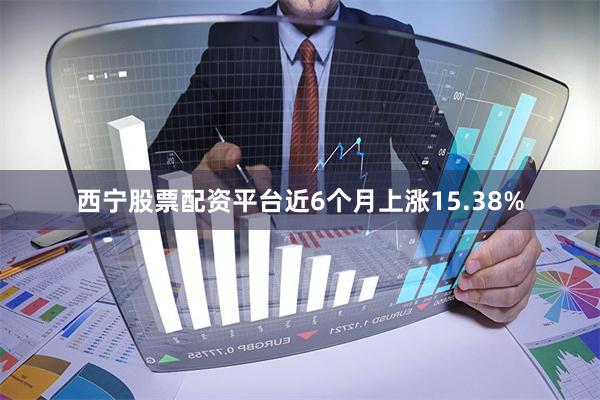 西宁股票配资平台近6个月上涨15.38%