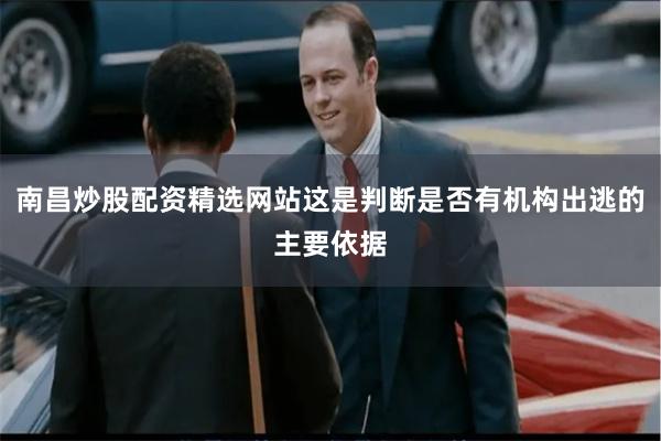 南昌炒股配资精选网站这是判断是否有机构出逃的主要依据