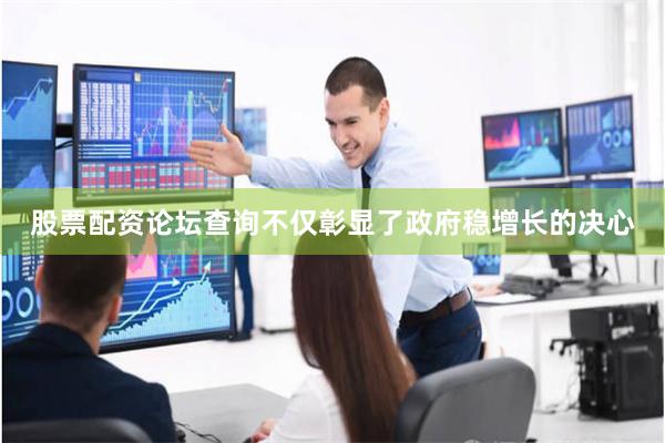 股票配资论坛查询不仅彰显了政府稳增长的决心