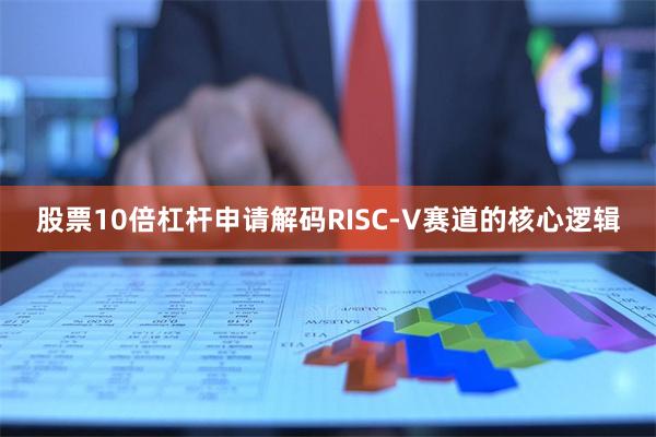 股票10倍杠杆申请解码RISC-V赛道的核心逻辑