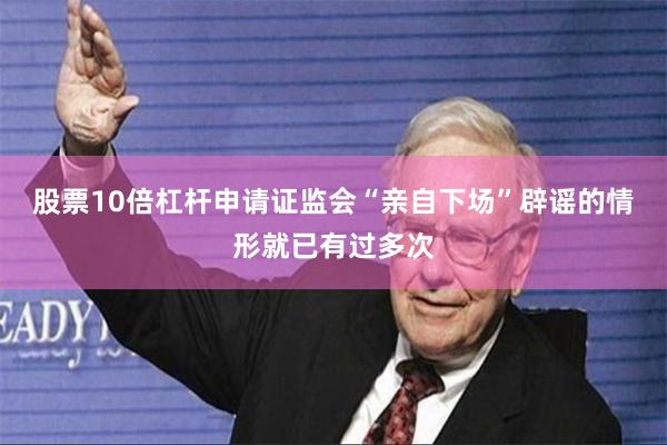 股票10倍杠杆申请证监会“亲自下场”辟谣的情形就已有过多次