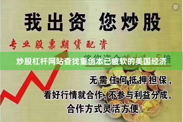 炒股杠杆网站查找重创本已疲软的美国经济