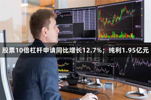 股票10倍杠杆申请同比增长12.7%；纯利1.95亿元