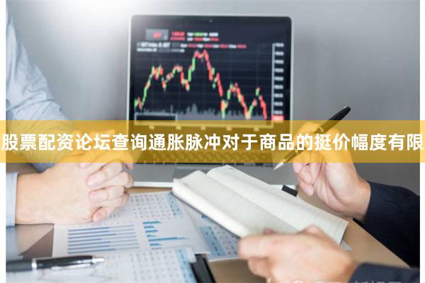股票配资论坛查询通胀脉冲对于商品的挺价幅度有限