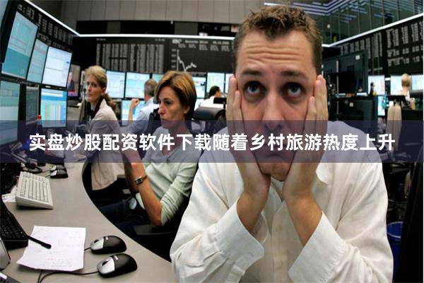 实盘炒股配资软件下载随着乡村旅游热度上升