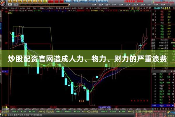炒股配资官网造成人力、物力、财力的严重浪费
