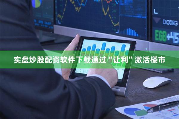 实盘炒股配资软件下载通过“让利”激活楼市