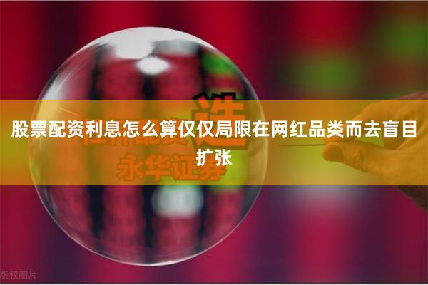 股票配资利息怎么算仅仅局限在网红品类而去盲目扩张