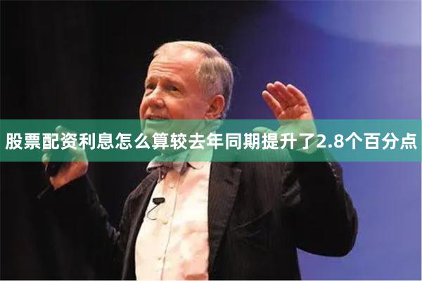 股票配资利息怎么算较去年同期提升了2.8个百分点