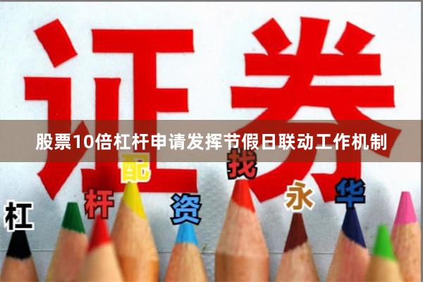 股票10倍杠杆申请发挥节假日联动工作机制