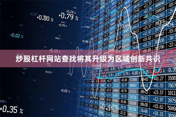 炒股杠杆网站查找将其升级为区域创新共识