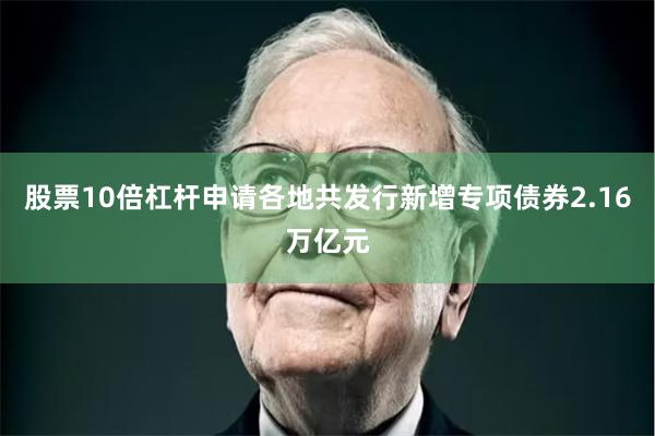 股票10倍杠杆申请各地共发行新增专项债券2.16万亿元