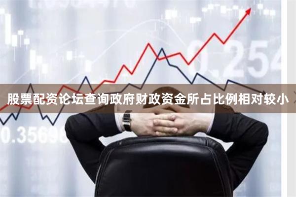 股票配资论坛查询政府财政资金所占比例相对较小