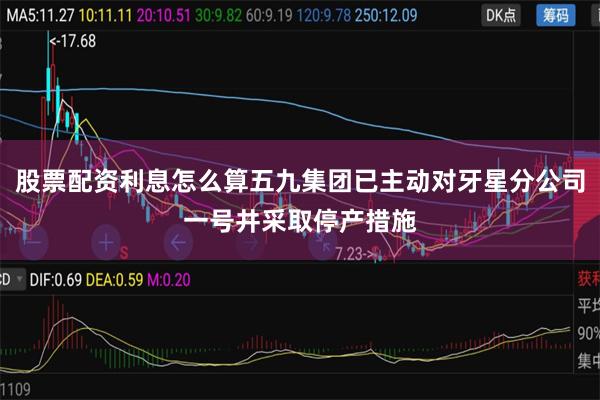股票配资利息怎么算五九集团已主动对牙星分公司一号井采取停产措施