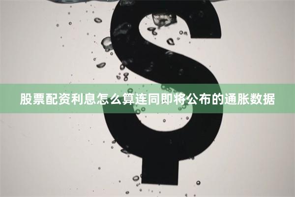 股票配资利息怎么算连同即将公布的通胀数据