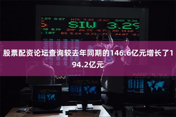股票配资论坛查询较去年同期的146.6亿元增长了194.2亿元