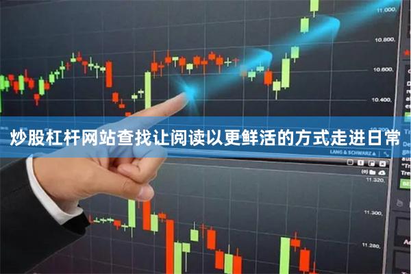 炒股杠杆网站查找让阅读以更鲜活的方式走进日常