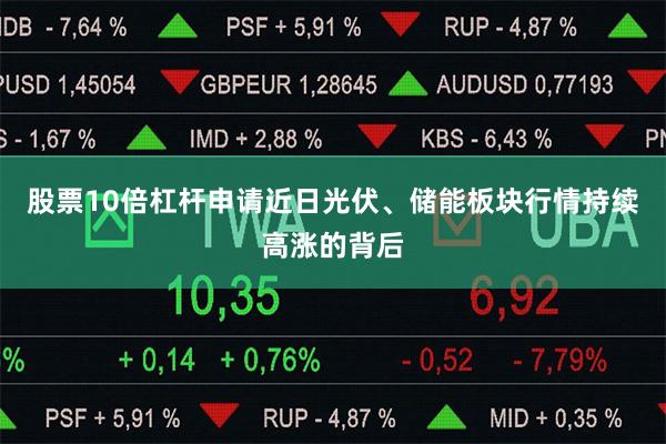 股票10倍杠杆申请近日光伏、储能板块行情持续高涨的背后