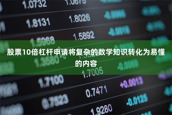 股票10倍杠杆申请将复杂的数学知识转化为易懂的内容
