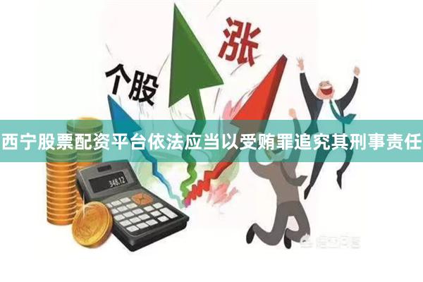西宁股票配资平台依法应当以受贿罪追究其刑事责任