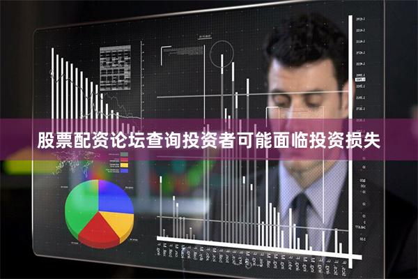 股票配资论坛查询投资者可能面临投资损失