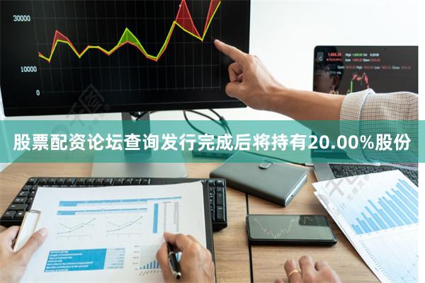 股票配资论坛查询发行完成后将持有20.00%股份