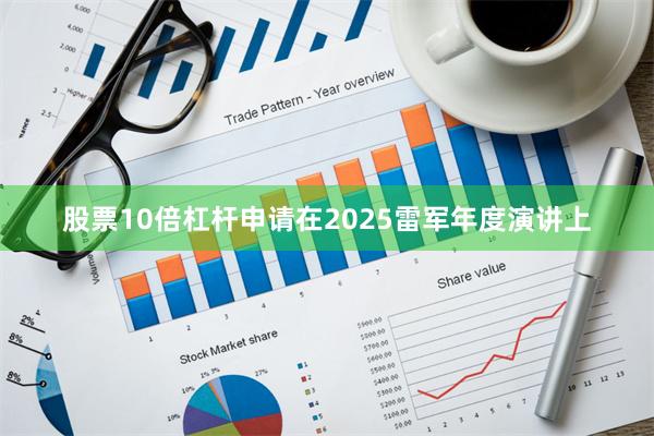 股票10倍杠杆申请在2025雷军年度演讲上
