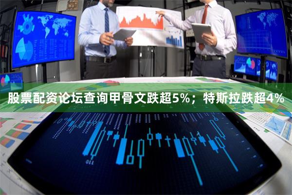 股票配资论坛查询甲骨文跌超5%;特斯拉跌超4%