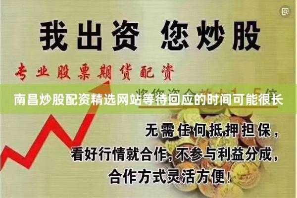 南昌炒股配资精选网站等待回应的时间可能很长