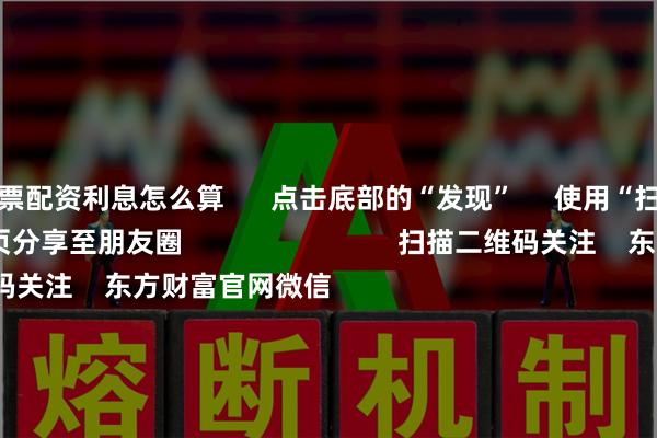 股票配资利息怎么算      点击底部的“发现”     使用“扫一扫”     即可将网页分享至朋友圈                            扫描二维码关注    东方财富官网微信                                                                        沪股通             深股通             港股通(沪)             港股通(深)                         热门资讯        中美在马来西亚吉隆坡举行经贸磋商十大券商：市场有望持续强势表现证监会将启动实施深化创业板改革花旗预测小米三季度业绩低于预期                            焦点专题    党的二十届四中全会2025全国两会第十二届Choice最佳分析师            2025陆家嘴论坛        全球稳定币风起                                视频                                    一键关注财经大咖            热点推荐证监会将启动实施深化创业板改革        新华社    851    人评论    2025-10-27                            东方财富    扫一扫下载APP    东方财富产品    东方财富免费版东方财富Level-2东方财富策略版妙想投研助理Choice金融终端        证券交易    东方财富证券开户东方财富在线交易				东方财富证券交易        关注东方财富    东方财富网微博东方财富网微信意见与建议        天天基金    扫一扫下载APP    基金交易    基金开户基金交易活期宝基金产品稳健理财        关注天天基金    天天基金网微博天天基金网微信        东方财富期货    扫一扫下载APP    期货交易    期货手机开户期货电脑开户期货官方网站        信息网络传播视听节目许可证：0908328号 经营证券期货业务许可证编号：913101046312860336 违法和不良信息举报:021-61278686 举报邮箱：jubao@eastmoney.com    沪ICP证:沪B2-20070217 网站备案号:沪ICP备05006054号-11  沪公网安备 31010402000120号 版权所有:东方财富网 意见与建议:4000300059/952500    			关于我们    可持续发展			广告服务			联系我们			诚聘英才			法律声明    隐私保护			征稿启事			友情链接