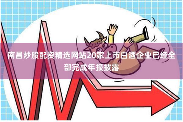 南昌炒股配资精选网站20家上市白酒企业已经全部完成年报披露