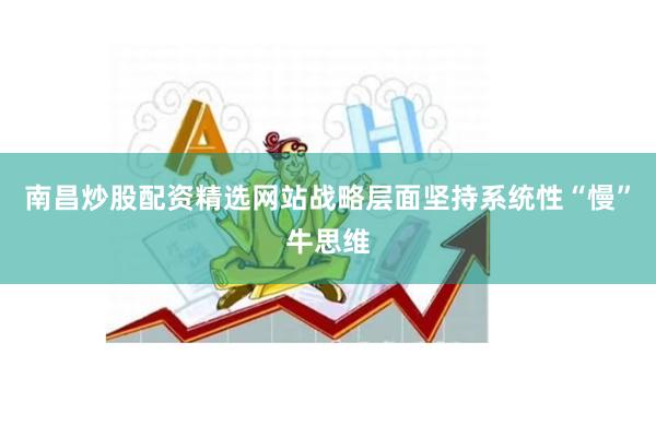 南昌炒股配资精选网站战略层面坚持系统性“慢”牛思维