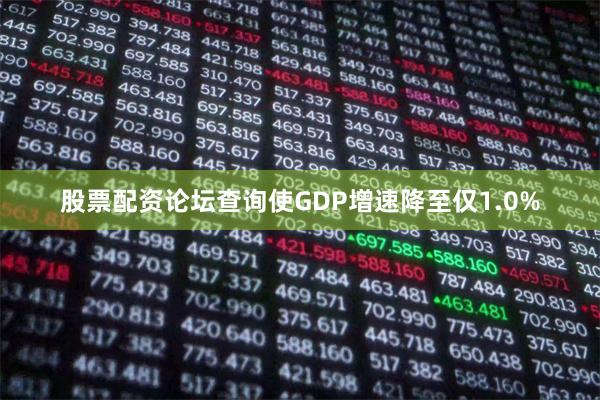 股票配资论坛查询使GDP增速降至仅1.0%