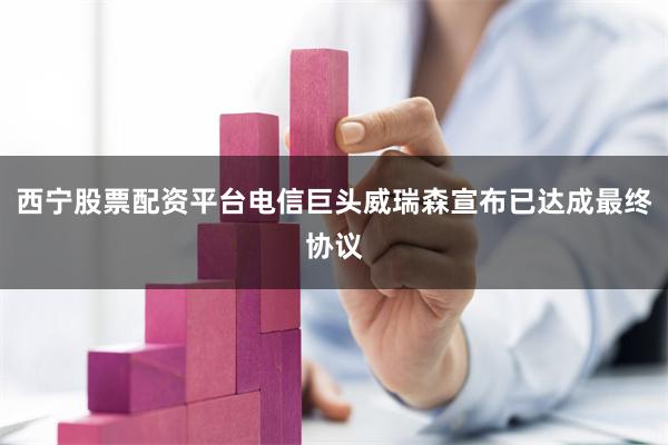 西宁股票配资平台电信巨头威瑞森宣布已达成最终协议